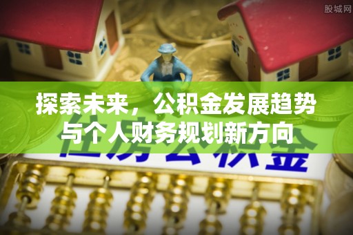 安化探索未来，公积金发展趋势与个人财务规划新方向