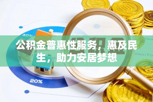 安化公积金普惠性服务，惠及民生，助力安居梦想