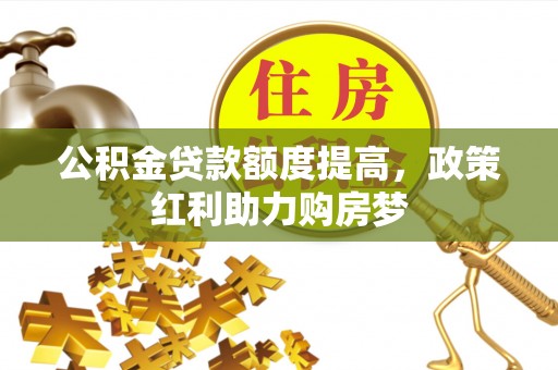 安化公积金贷款额度提高，政策红利助力购房梦