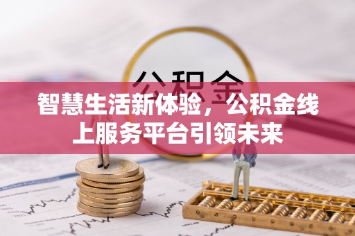 安化智慧生活新体验，公积金线上服务平台引领未来