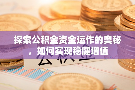 安化探索公积金资金运作的奥秘，如何实现稳健增值