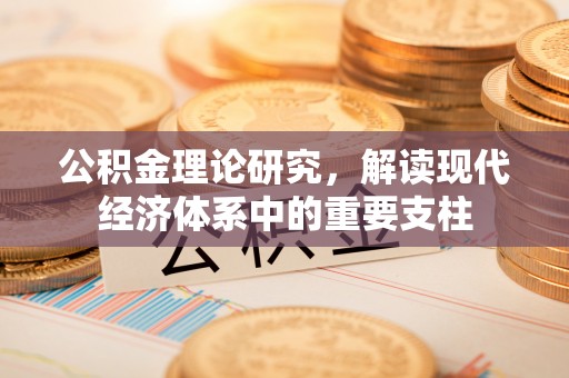 安化公积金理论研究，解读现代经济体系中的重要支柱