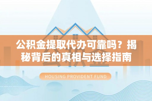 安化公积金提取代办可靠吗？揭秘背后的真相与选择指南