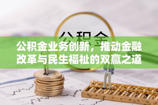 安化公积金业务创新，推动金融改革与民生福祉的双赢之道