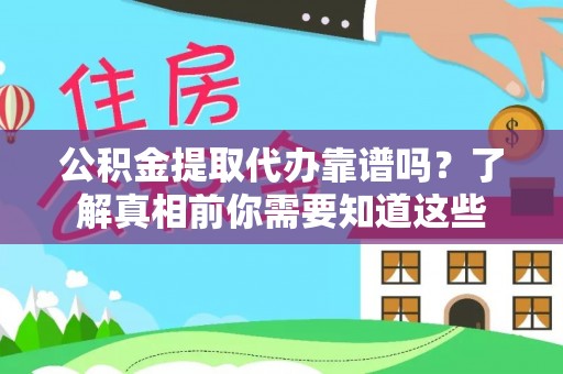 安化公积金提取代办靠谱吗？了解真相前你需要知道这些