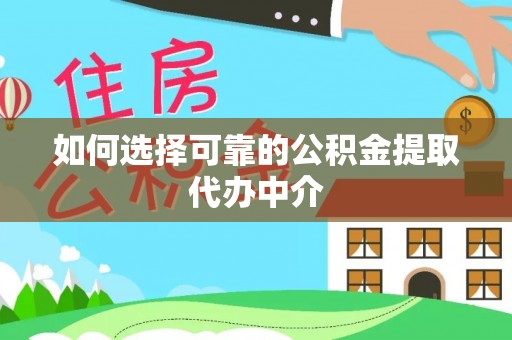 安化如何选择可靠的公积金提取代办中介