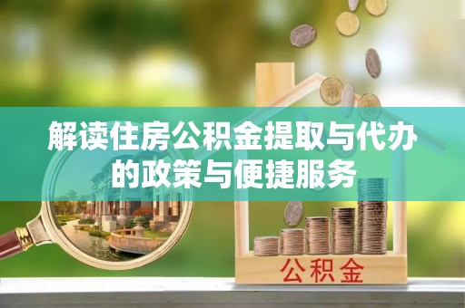 安化解读住房公积金提取与代办的政策与便捷服务