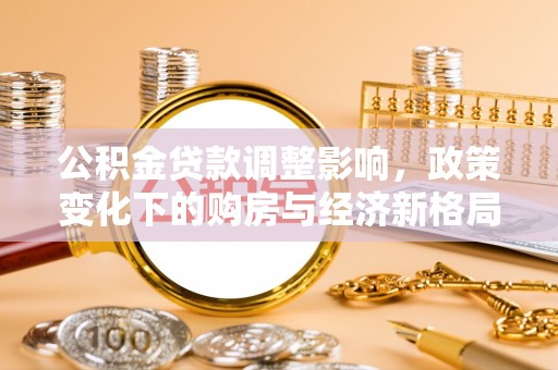 安化公积金贷款调整影响，政策变化下的购房与经济新格局