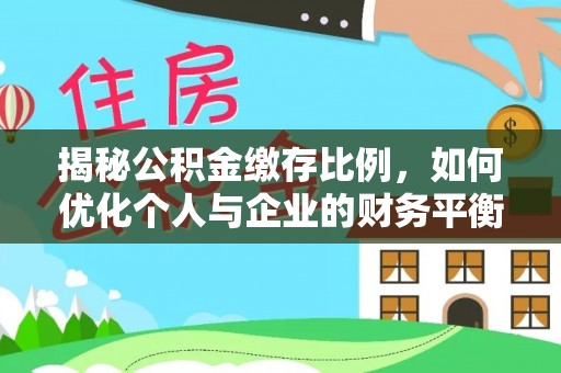 安化揭秘公积金缴存比例，如何优化个人与企业的财务平衡