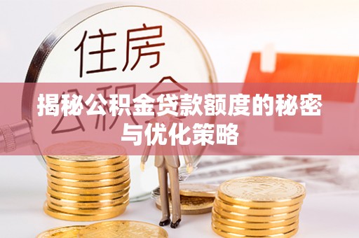 安化揭秘公积金贷款额度的秘密与优化策略