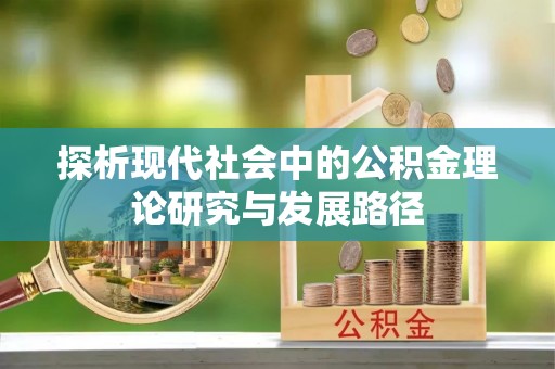 安化探析现代社会中的公积金理论研究与发展路径