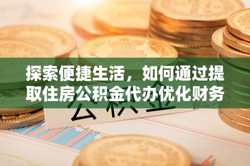 安化探索便捷生活，如何通过提取住房公积金代办优化财务规划