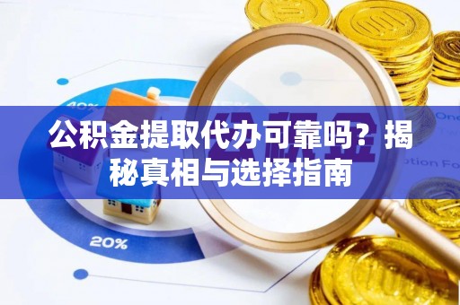 安化公积金提取代办可靠吗？揭秘真相与选择指南