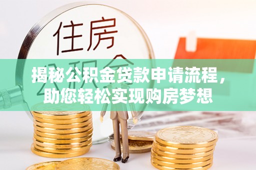 安化揭秘公积金贷款申请流程，助您轻松实现购房梦想