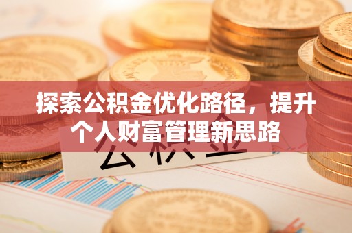 安化探索公积金优化路径，提升个人财富管理新思路