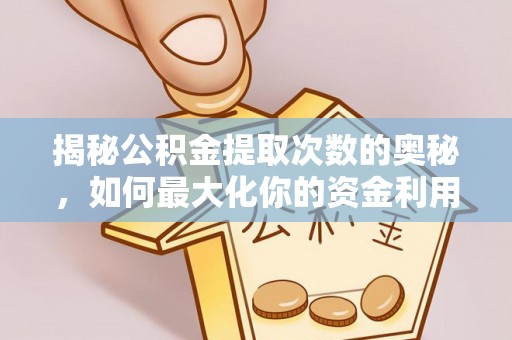 安化揭秘公积金提取次数的奥秘，如何最大化你的资金利用？