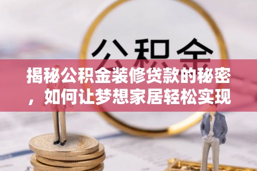 安化揭秘公积金装修贷款的秘密，如何让梦想家居轻松实现？