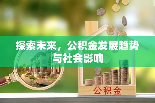安化探索未来，公积金发展趋势与社会影响