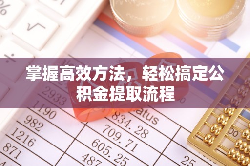安化掌握高效方法，轻松搞定公积金提取流程