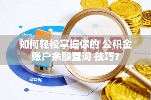 安化如何轻松掌握你的 公积金账户余额查询 技巧？