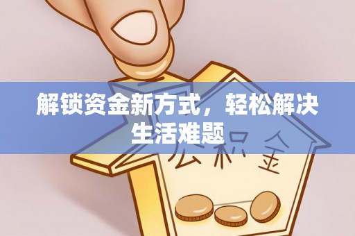 安化解锁资金新方式，轻松解决生活难题