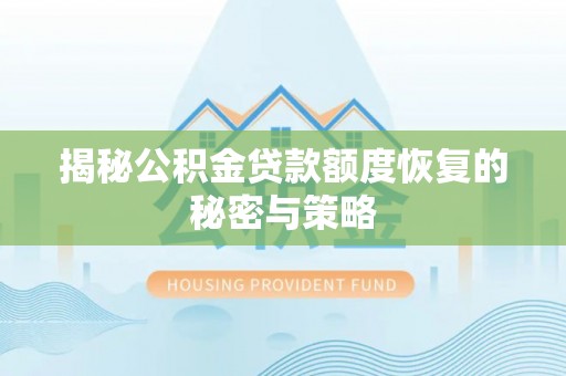 安化揭秘公积金贷款额度恢复的秘密与策略