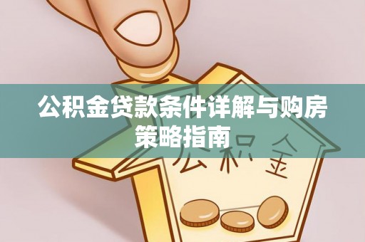 安化公积金贷款条件详解与购房策略指南