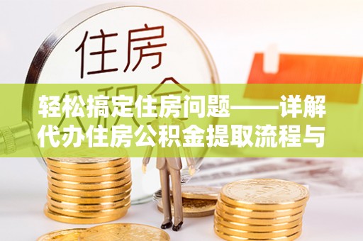 安化轻松搞定住房问题——详解代办住房公积金提取流程与技巧