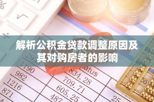 安化解析公积金贷款调整原因及其对购房者的影响