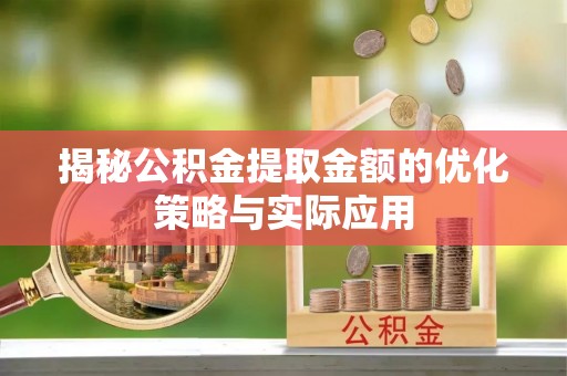 安化揭秘公积金提取金额的优化策略与实际应用