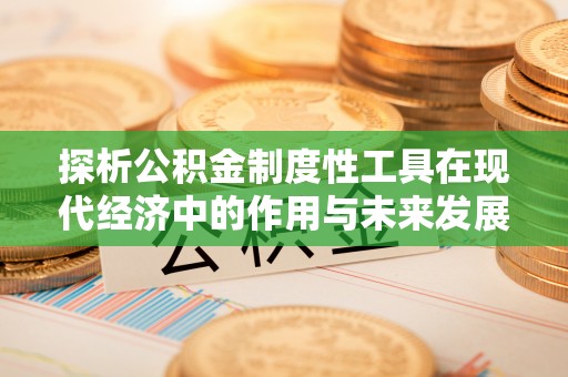 安化探析公积金制度性工具在现代经济中的作用与未来发展趋势
