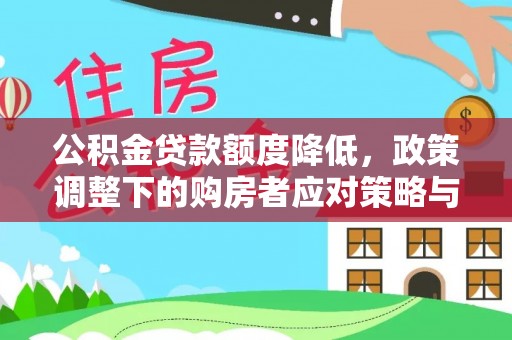 安化公积金贷款额度降低，政策调整下的购房者应对策略与未来趋势