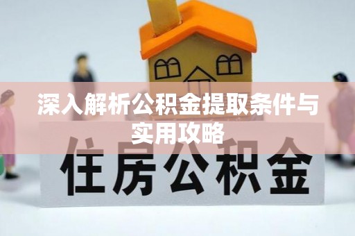安化深入解析公积金提取条件与实用攻略
