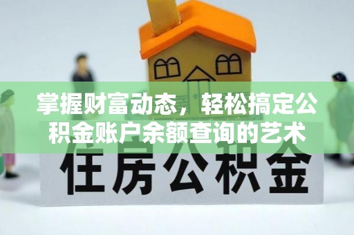 安化掌握财富动态，轻松搞定公积金账户余额查询的艺术