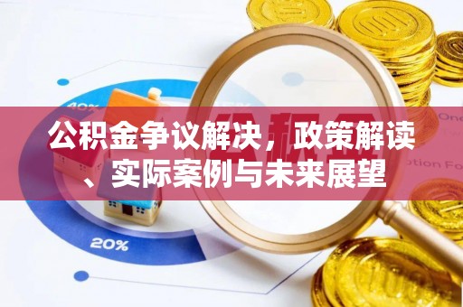 安化公积金争议解决，政策解读、实际案例与未来展望