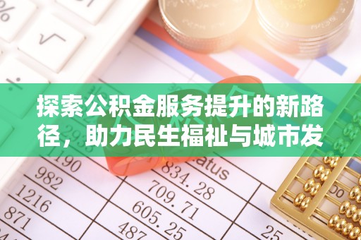 安化探索公积金服务提升的新路径，助力民生福祉与城市发展