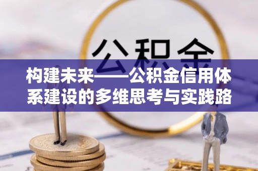 安化构建未来——公积金信用体系建设的多维思考与实践路径