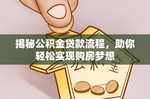 安化揭秘公积金贷款流程，助你轻松实现购房梦想