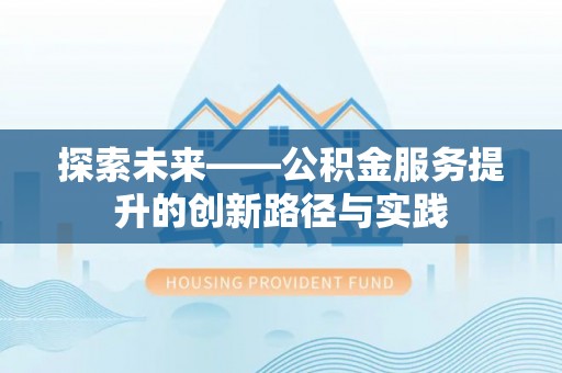 安化探索未来——公积金服务提升的创新路径与实践