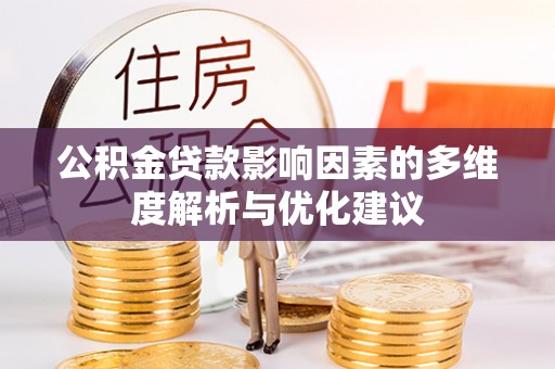 安化公积金贷款影响因素的多维度解析与优化建议