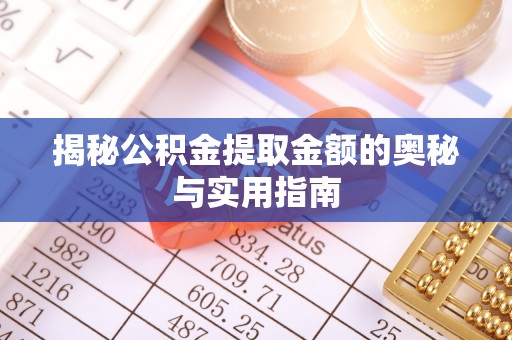 安化揭秘公积金提取金额的奥秘与实用指南