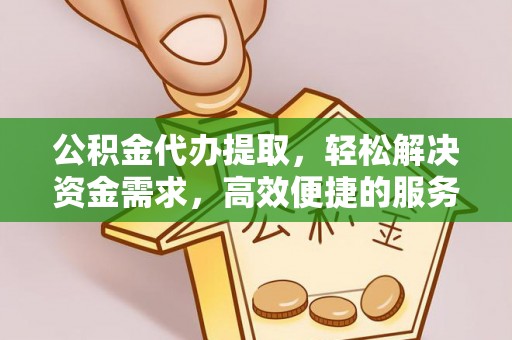 安化公积金代办提取，轻松解决资金需求，高效便捷的服务选择