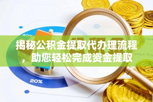 安化揭秘公积金提取代办理流程，助您轻松完成资金提取
