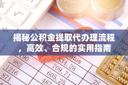 安化揭秘公积金提取代办理流程，高效、合规的实用指南
