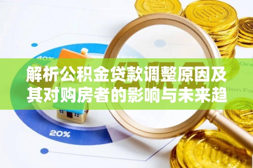 安化解析公积金贷款调整原因及其对购房者的影响与未来趋势