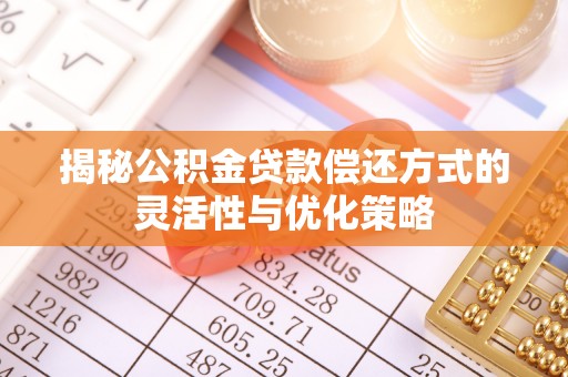 安化揭秘公积金贷款偿还方式的灵活性与优化策略