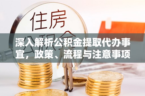 安化深入解析公积金提取代办事宜，政策、流程与注意事项全攻略