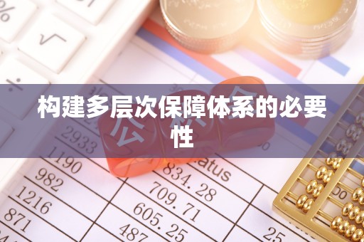 安化构建多层次保障体系的必要性