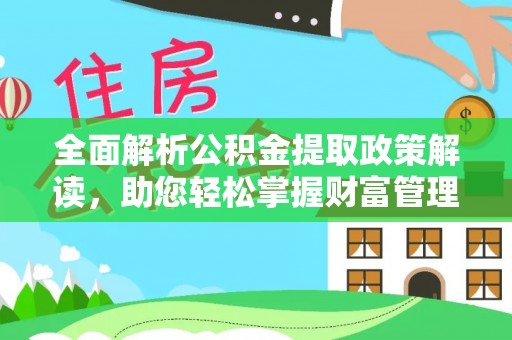 安化全面解析公积金提取政策解读，助您轻松掌握财富管理新方向