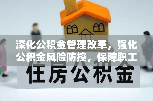 安化深化公积金管理改革，强化公积金风险防控，保障职工权益